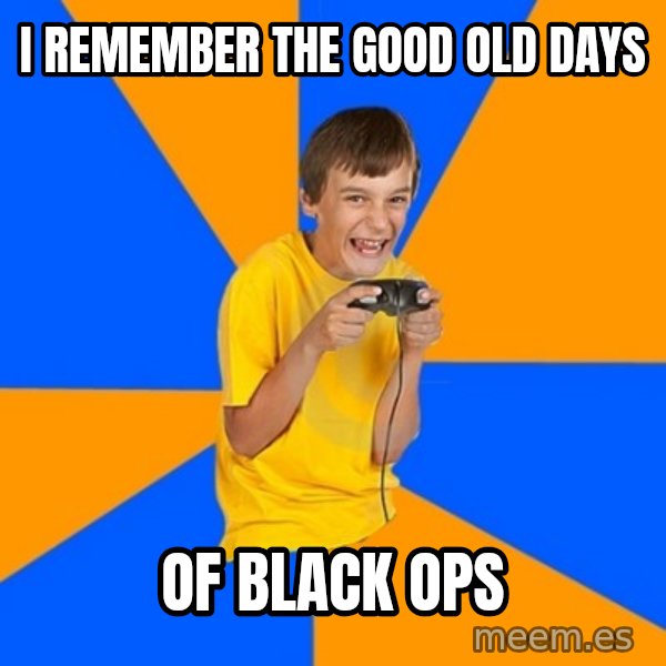 Annoying Gamer Kid meme: I REMEMBER THE GOOD OLD DAYS / OF BLACK OPS