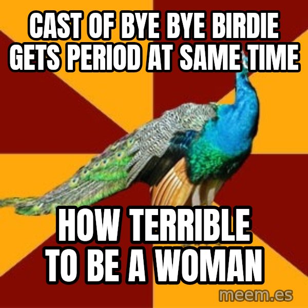 Thespian Peacock meme: cast of bye bye birdie gets period at same time / how terrible to be a woman