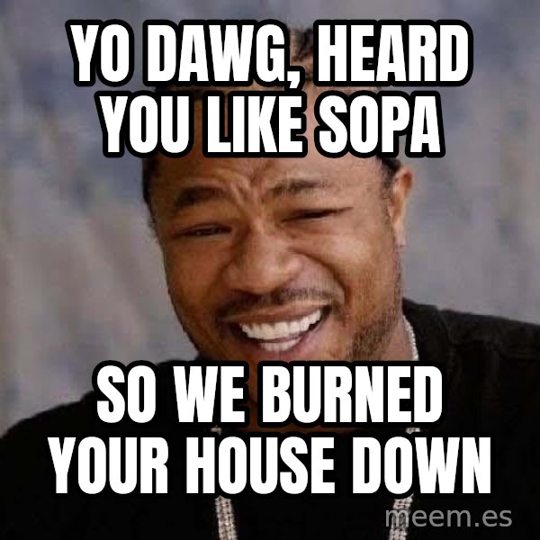 Yo Dawg meme: yo dawg, heard you like sopa / so we burned your house down