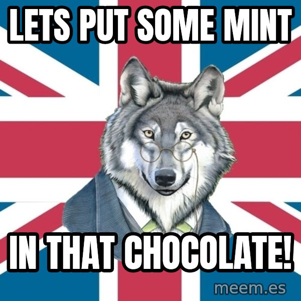 Sir Courage Wolf Esquire meme: lets put some mint / in that chocolate!