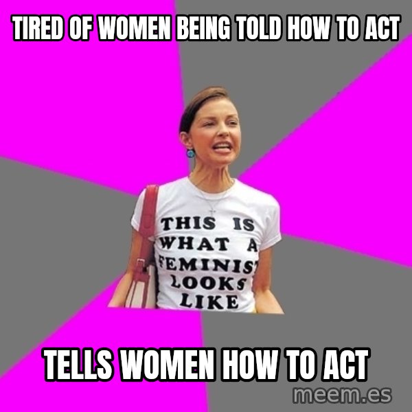 Feminist Cunt meme: tired of women being told how to act / tells women how to act