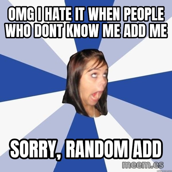 Annoying Facebook Girl meme: OMG I HATE IT WHEN PEOPLE WHO DONT KNOW ME ADD ME / SORRY, RANDOM ADD