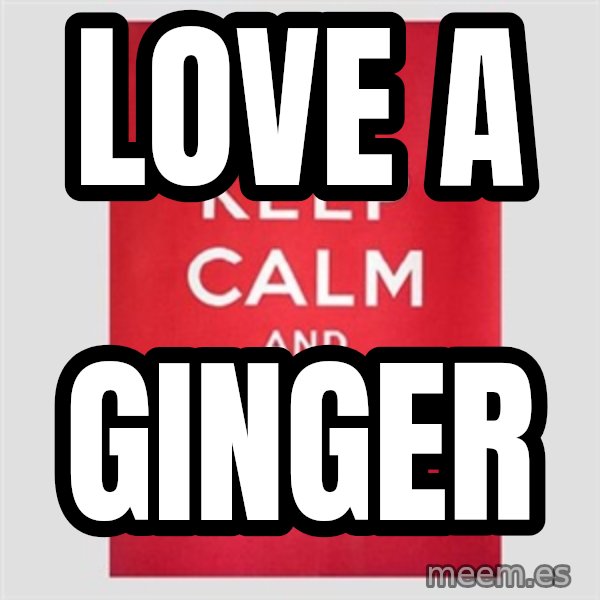 Keep calm and meme: Love a / Ginger