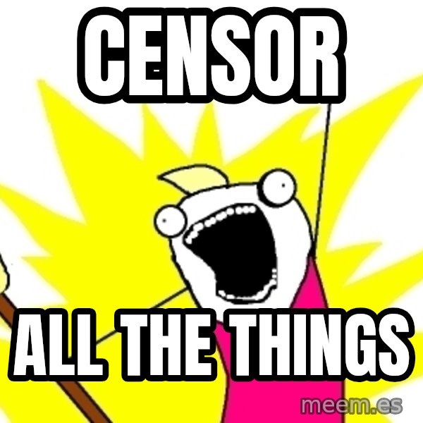X ALL THE THINGS meme: CENSOR / ALL THE THINGS
