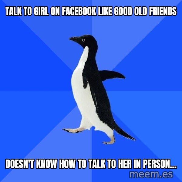 Socially Awkward Penguin meme: TALK TO girl on facebook like good old friends / doesn't know how to talk to her in person...
