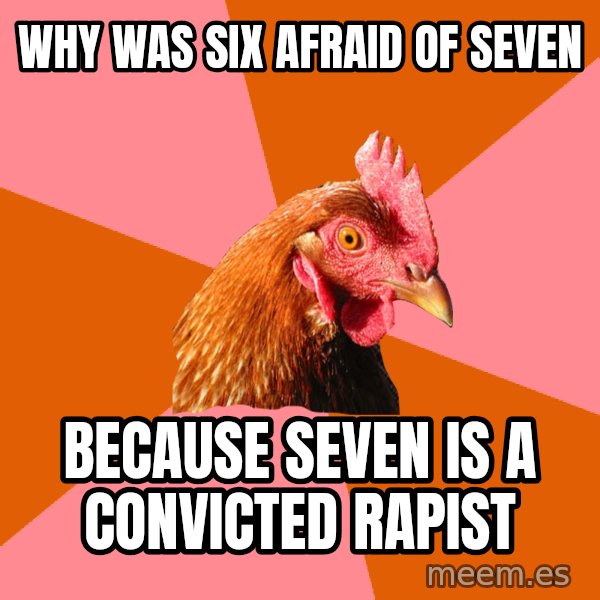 Anti Joke Chicken meme: Why was six afraid of seven / Because seven is a convicted rapist
