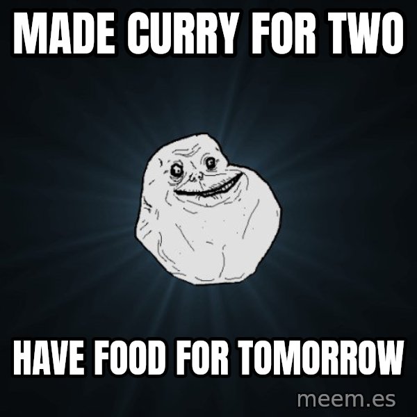 Forever Alone meme: made curry for two / have food for tomorrow