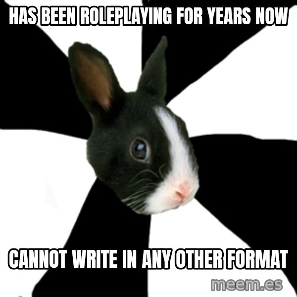 Roleplaying Rabbit meme: HAS BEEN ROLEPLAYING FOR YEARS NOW / CANNOT WRITE IN ANY OTHER FORMAT