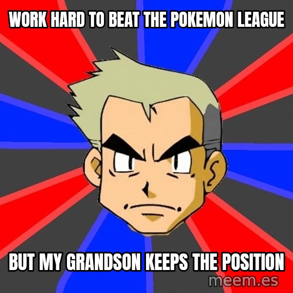 Professor Oak meme: Work hard to beat the pokemon league / but my grandson keeps the position