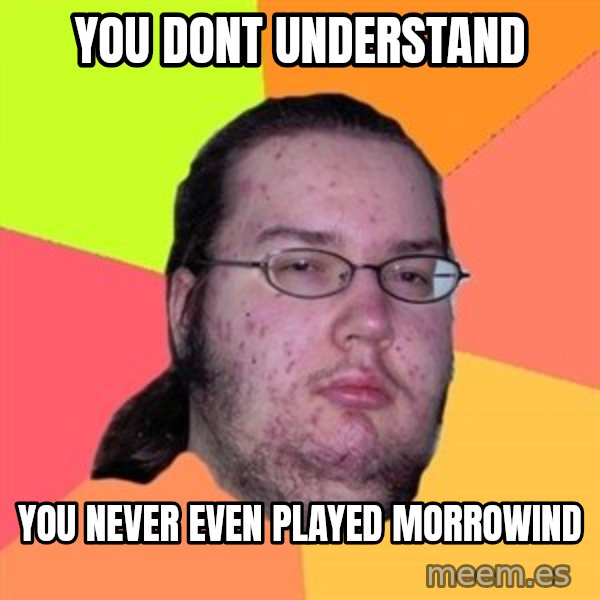 Butthurt Dweller meme: you dont understand / you never even played morrowind