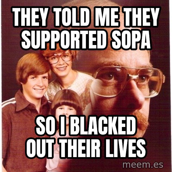 Vengeance Dad meme: They told me they supported sopa / So I blacked out their lives