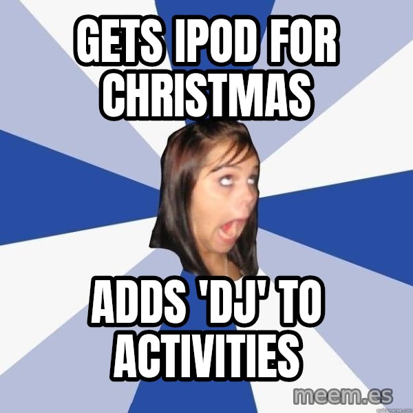 Annoying Facebook Girl meme: gets ipod for christmas / adds 'dj' to activities