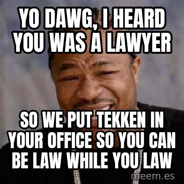 Yo Dawg meme: yo dawg, i heard you was a lawyer / so we put tekken in your office so you can be law while you law