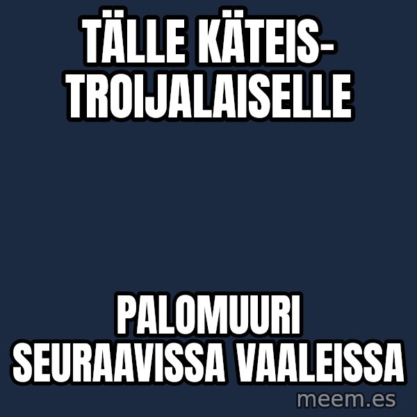 Katainen Perkele meme: tälle   käteis-    troijalaiselle / palomuuri        seuraavissa   vaaleissa