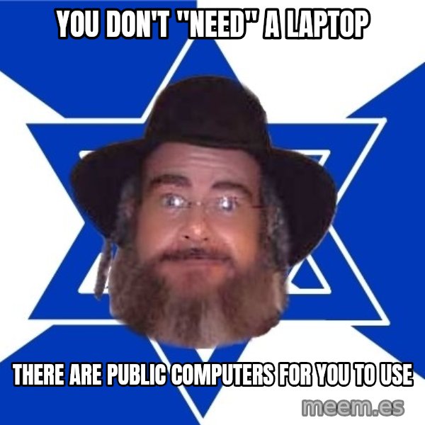 Advice Jew meme: you don't "need" a laptop / there are public computers for you to use