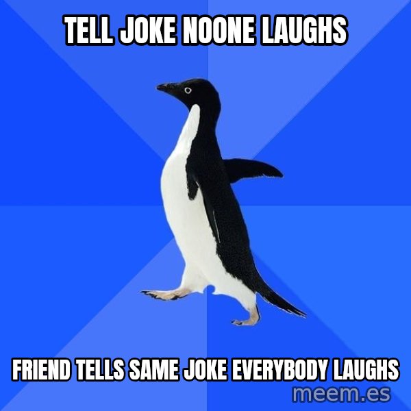 Socially Awkward Penguin meme: Tell joke noone laughs / friend tells same joke everybody laughs