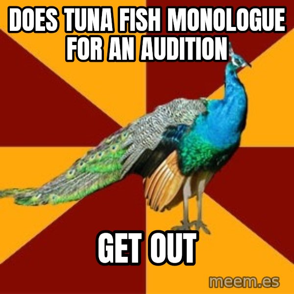 Thespian Peacock meme: does Tuna fish monologue for an audition / GET out