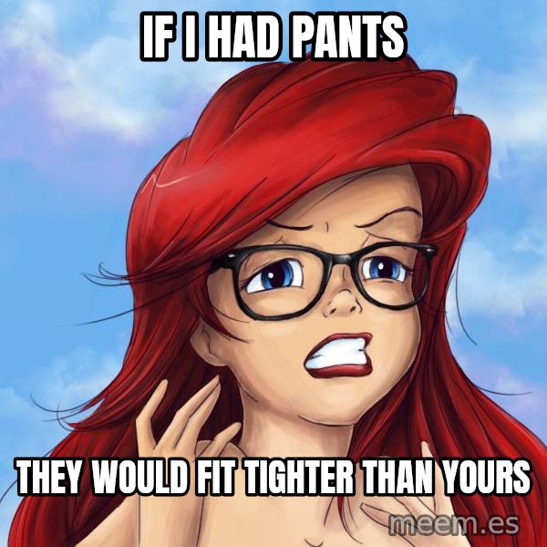 Hipster Ariel meme: If I had pants / they would fit tighter than yours