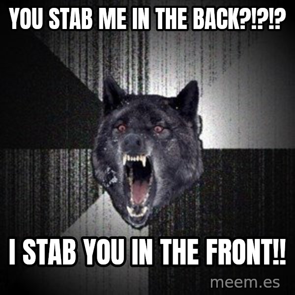 Insanity Wolf meme: You stab me in the back?!?!? / i stab you in the front!!