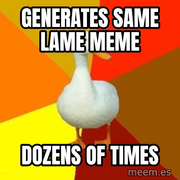Technologically Impaired Duck meme: generates same lame meme / dozens of times