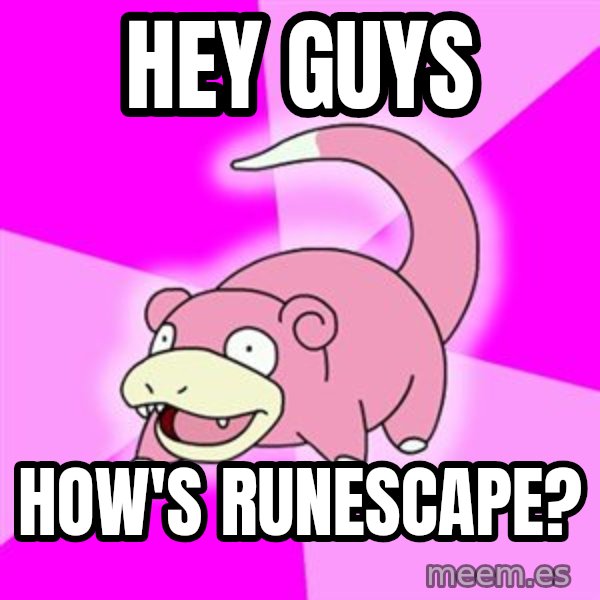 Slowpoke meme: hey guys / how's runescape?