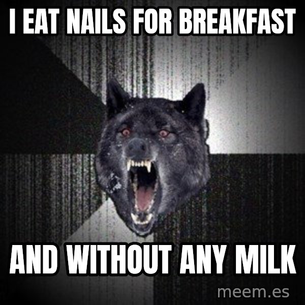 Insanity Wolf meme: I EAT nails for breakfast / and without any milk
