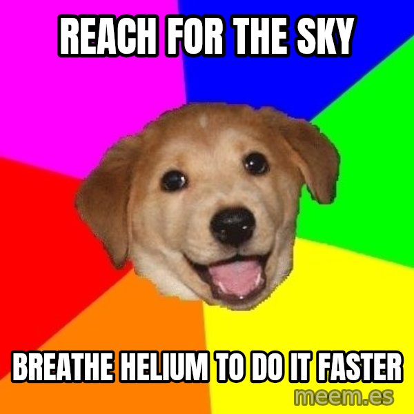 Advice Dog meme: reach for the sky / breathe helium to do it faster