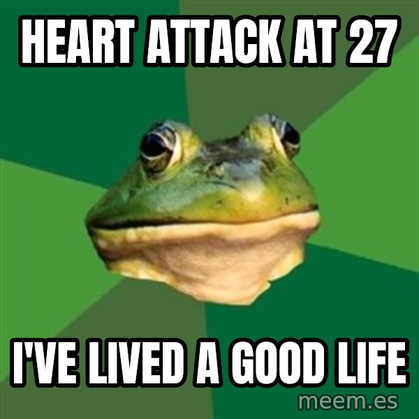 Foul Bachelor Frog meme: heart attack at 27 / i've lived a good life