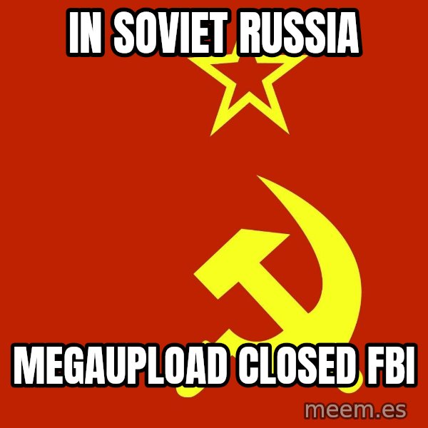 In Soviet Russia meme: in soviet russia / megaupload closed fbi