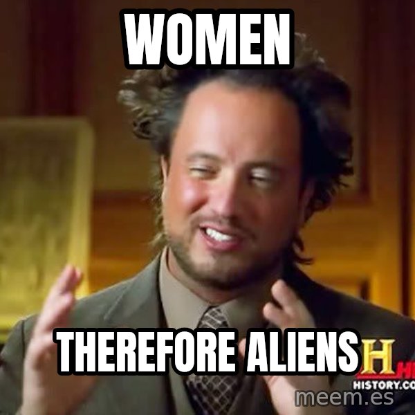 Ancient Aliens meme: WOMEN / THEREFORE ALIENS