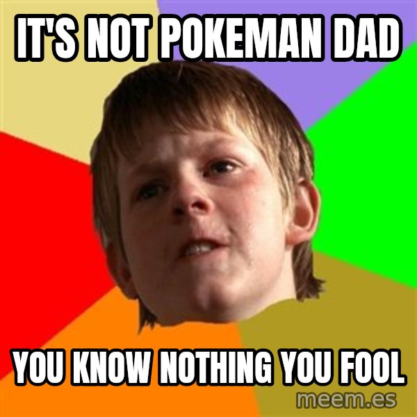 Angry School Boy meme: it's not pokeman dad / you know nothing you fool
