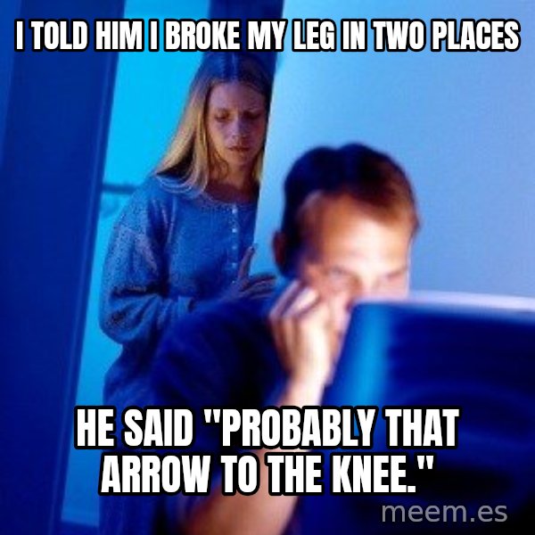 Internet Husband meme: I told him i broke my leg in two places / He said "Probably that arrow to the knee."