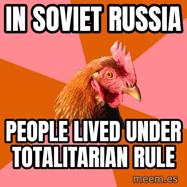 Anti Joke Chicken meme: in soviet russia / people lived under totalitarian rule