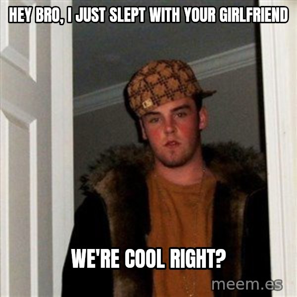 Scumbag Steve meme: Hey Bro, I just Slept with your Girlfriend / we're cool right?
