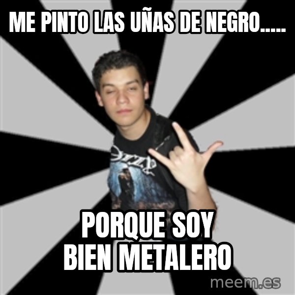 Metal Boy From Hell meme: me pinto las uñas de negro..... / porque soy bien metalero