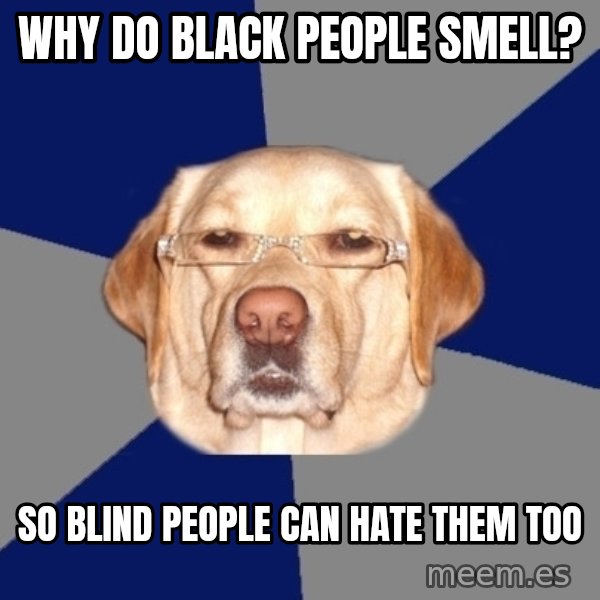 Racist Dog meme: Why do black people smell? / So blind people can hate them too