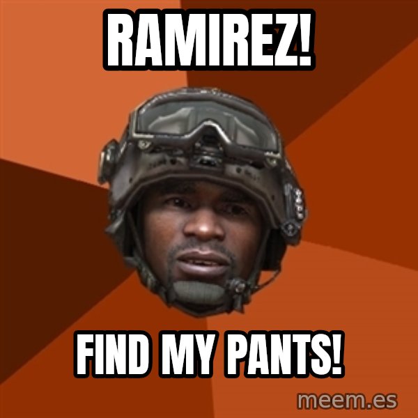 Sgt. Foley meme: RAMIREZ! / FIND MY PANTS!