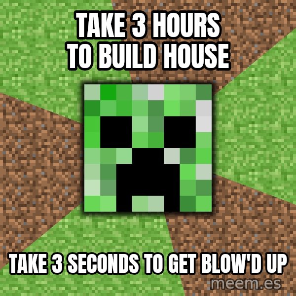 Minecraft Creeper meme: Take 3 hours to build house / take 3 seconds to get blow'd up