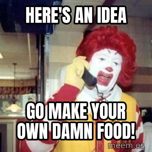 Ronald Mcdonald Call meme: Here's an idea / GO MAKE YOUR OWN DAMN FOOD!