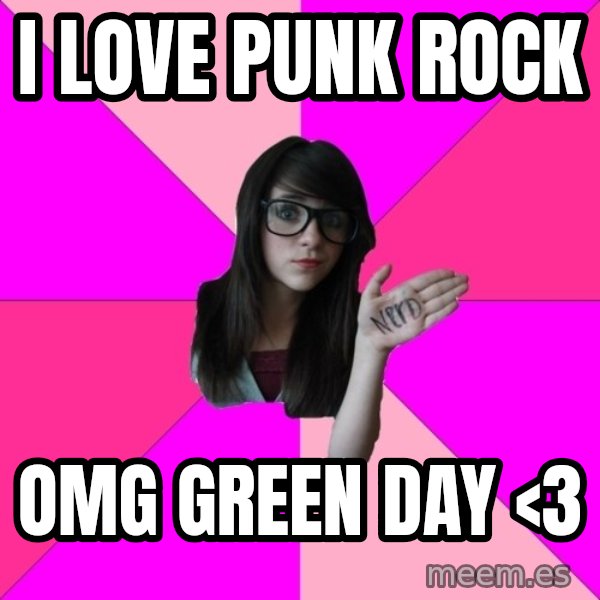Idiot Nerd Girl meme: i love punk rock / omg green day <3