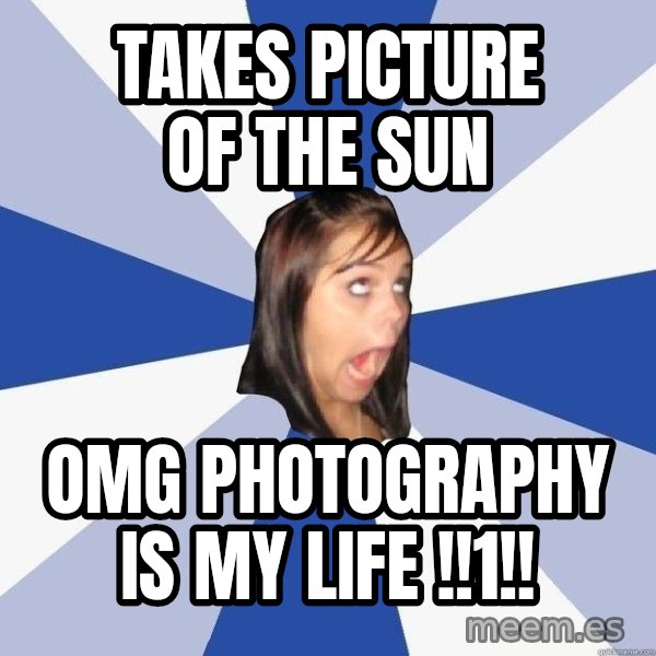 Annoying Facebook Girl meme: takes picture of the sun / OMG PHOTOGRAPHY IS MY LIFE !!1!!