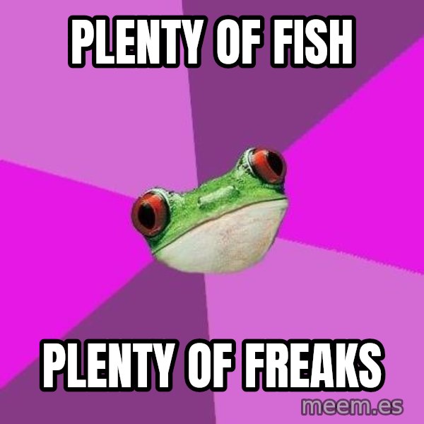 Foul Bachelorette Frog meme: Plenty of fish / Plenty of freaks