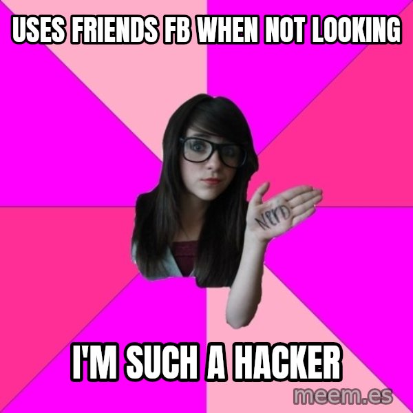 Idiot Nerd Girl meme: USES FRIENDS FB WHEN NOT LOOKING / i'm such a hacker