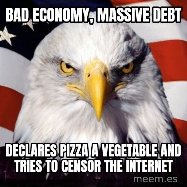 American Pride Eagle meme: bad economy, massive debt / declares pizza a vegetable and tries to censor the internet