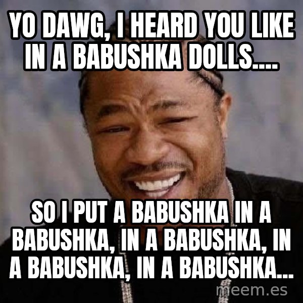 Yo Dawg meme: YO dawg, I heard you like IN A BABUSHKA DOLLs.... / so I put A BABUSHKA IN A BABUSHKA, IN A BABUSHKA, IN A BABUSHKA, IN A BABUSHKA...