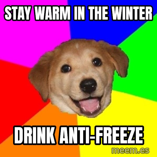 Advice Dog meme: stay warm in the winter / drink anti-freeze