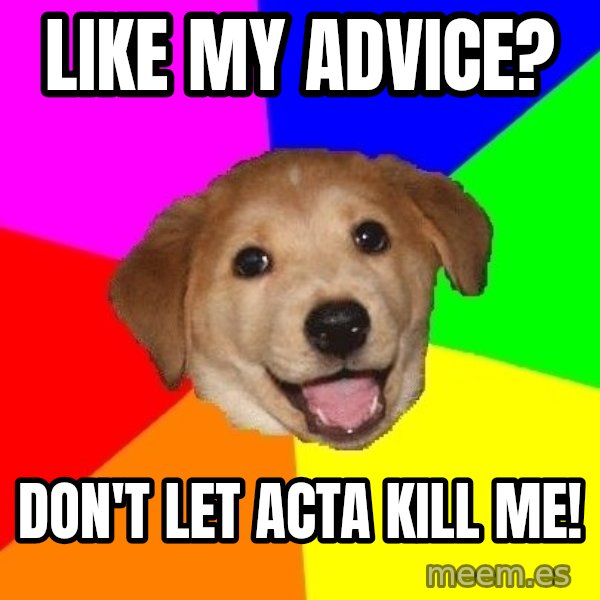Advice Dog meme: Like my advice? / DOn't let acta kill me!