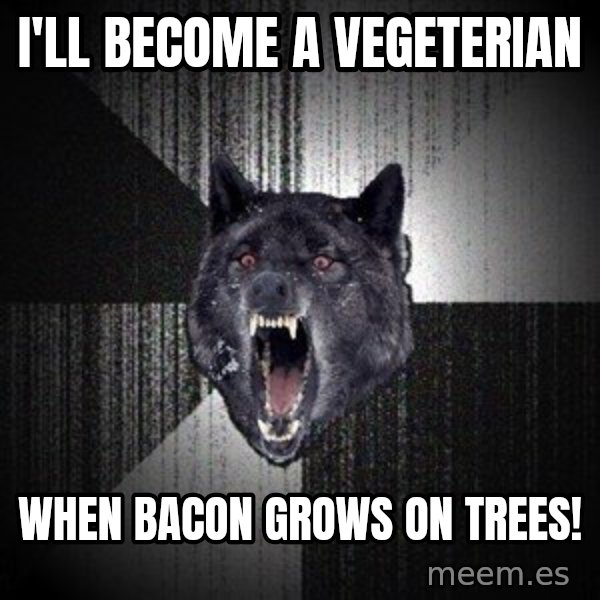 Insanity Wolf meme: I'll become a vegeterian / When bacon grows on trees!