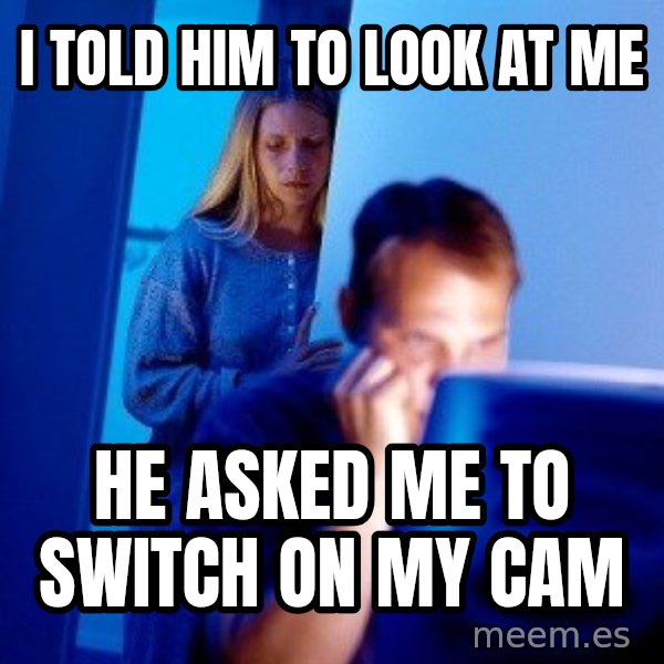 Internet Husband meme: I TOld him to look at me / he asked me to switch on my cam