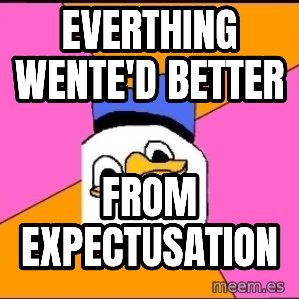 Uncle Dolan meme: EVERTHING WENTE'D BETTER / FROM EXPECTUSATION